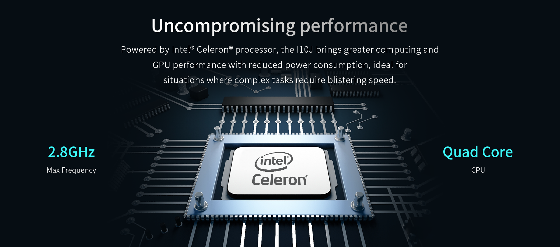 Powered by Intel® Celeron® processor, the l10J brings greater computing andGPU performance with reduced power consumption.